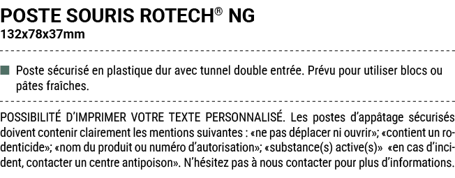POSTE SOURIS ROTECH® NG 132x78x37mm ■ Poste s curis en plastique dur avec tunnel double entr e. Pr vu pour utiliser ...