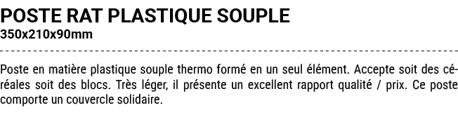 POSTE RAT PLASTIQUE SOUPLE 350x210x90mm Poste en mati re plastique souple thermo form en un seul  l ment. Accepte so...