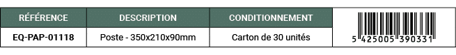 R F RENCE,DESCRIPTION,CONDITIONNEMENT,￼,EQ PAP 01118,Poste 350x210x90mm,Carton de 30 unit s