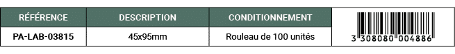 R F RENCE,DESCRIPTION,CONDITIONNEMENT,￼,PA LAB 03815,45x95mm,Rouleau de 100 unit s
