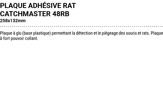 PLAQUE ADH SIVE RAT CATCHMASTER 48RB 258x132mm Plaque  glu (base plastique) permettant la d tection et le pi geage d...