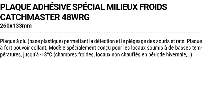 PLAQUE ADH SIVE SP CIAL MILIEUX FROIDS CATCHMASTER 48WRG 260x133mm Plaque  glu (base plastique) permettant la d tect...