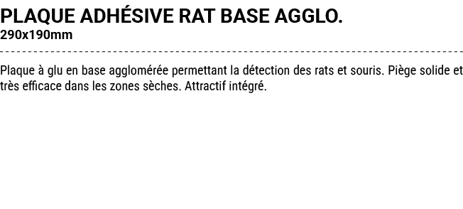 PLAQUE ADH SIVE RAT BASE AGGLO. 290x190mm Plaque  glu en base agglom r e permettant la d tection des rats et souris....