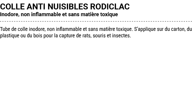 COLLE ANTI NUISIBLES RODICLAC Inodore, non inflammable et sans mati re toxique Tube de colle inodore, non inflammable...