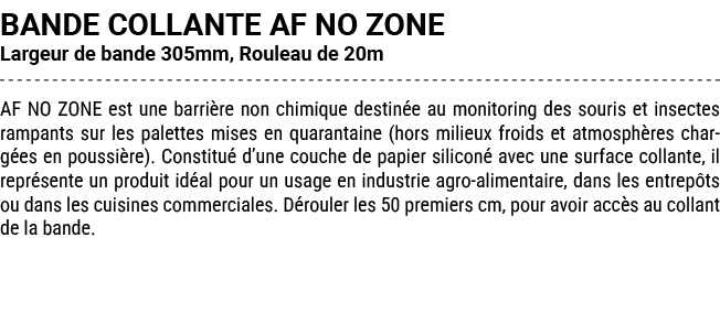 BANDE COLLANTE AF NO ZONE Largeur de bande 305mm, Rouleau de 20m AF NO ZONE est une barri re non chimique destin e au...