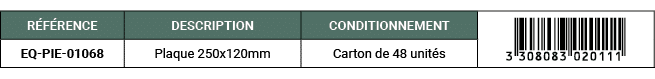 R F RENCE,DESCRIPTION,CONDITIONNEMENT,￼,EQ PIE 01068,Plaque 250x120mm,Carton de 48 unit s