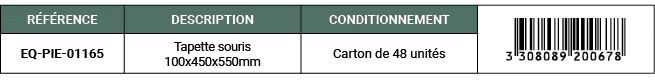 R F RENCE,DESCRIPTION,CONDITIONNEMENT,￼,EQ PIE 01165,Tapette souris 100x450x550mm,Carton de 48 unit s
