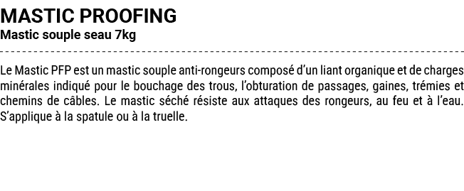 MASTIC PROOFING Mastic souple seau 7kg Le Mastic PFP est un mastic souple anti rongeurs compos d’un liant organique ...