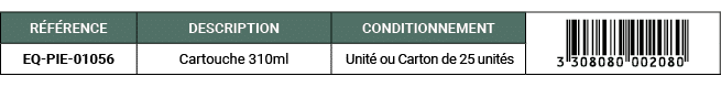 R F RENCE,DESCRIPTION,CONDITIONNEMENT,￼,EQ PIE 01056,Cartouche 310ml, Unit ou Carton de 25 unit s