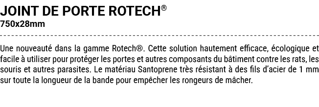 JOINT DE PORTE ROTECH® 750x28mm Une nouveaut dans la gamme Rotech®. Cette solution hautement efficace,  cologique et...
