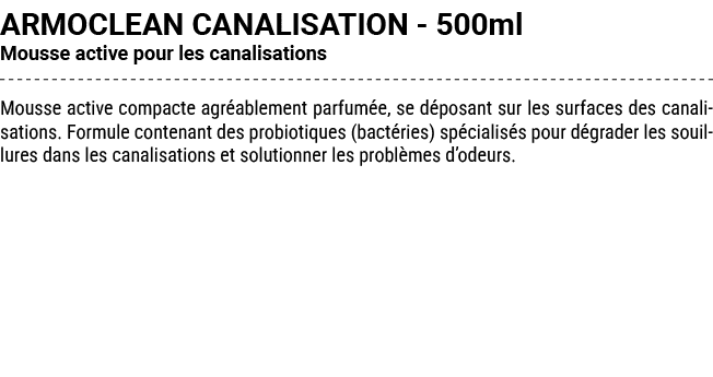 ARMOCLEAN CANALISATION 500ml Mousse active pour les canalisations Mousse active compacte agr ablement parfum e, se d ...