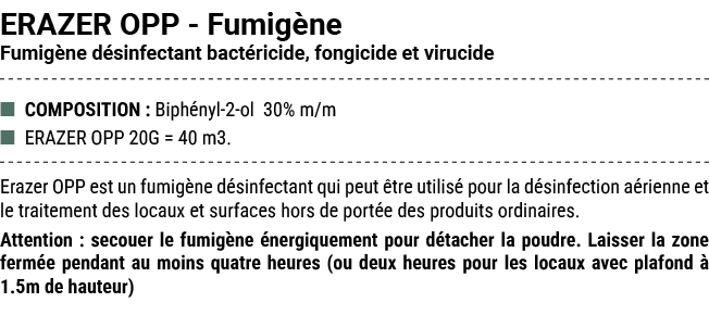 ERAZER OPP Fumig ne Fumig ne d sinfectant bact ricide, fongicide et virucide ■ COMPOSITION : Biph nyl 2 ol 30% m/m ■ ...