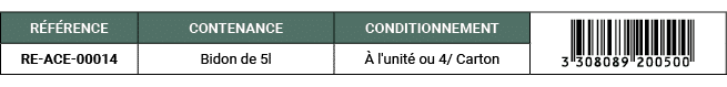 R F RENCE,CONTENANCE,CONDITIONNEMENT,￼,RE ACE 00014,Bidon de 5l, l'unit  ou 4/ Carton