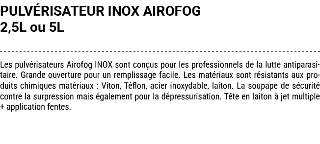 PULV RISATEUR INOX AIROFOG 2,5L ou 5L Les pulv risateurs Airofog INOX sont con us pour les professionnels de la lutte...