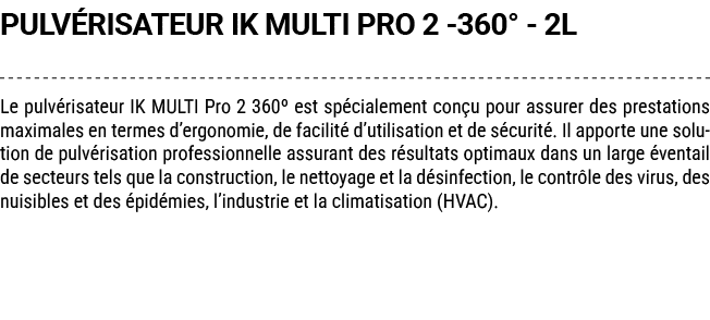 PULV RISATEUR IK MULTI PRO 2 360° 2L Le pulv risateur IK MULTI Pro 2 360º est sp cialement con u pour assurer des pre...