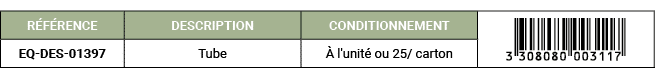 R F RENCE,DESCRIPTION,CONDITIONNEMENT,￼,EQ DES 01397,Tube, l'unit  ou 25/ carton