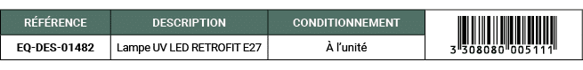 R F RENCE,DESCRIPTION,CONDITIONNEMENT,￼,EQ DES 01482 ,Lampe UV LED RETROFIT E27 , l’unit 