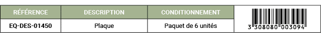 R F RENCE,DESCRIPTION,CONDITIONNEMENT,￼,EQ DES 01450,Plaque,Paquet de 6 unit s