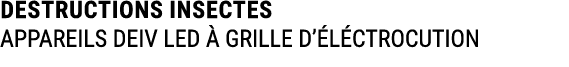 DESTRUCTIONS INSECTES APPAREILS DEIV LED  GRILLE D’ L CTROCUTION