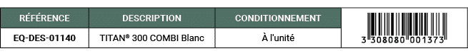 R F RENCE,DESCRIPTION,CONDITIONNEMENT,￼,EQ DES 01140,TITAN® 300 COMBI Blanc, l'unit 