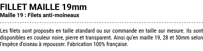 FILLET MAILLE 19mm Maille 19 : Filets anti moineaux Les filets sont propos s en taille standard ou sur commande en ta...