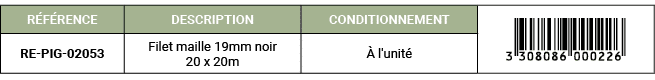 R F RENCE,DESCRIPTION,CONDITIONNEMENT,￼,RE PIG 02053,Filet maille 19mm noir 20 x 20m, l'unit 