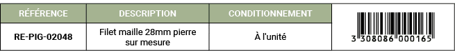 R F RENCE,DESCRIPTION,CONDITIONNEMENT,￼,RE PIG 02048,Filet maille 28mm pierre sur mesure, l'unit 