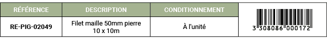 R F RENCE,DESCRIPTION,CONDITIONNEMENT,￼,RE PIG 02049,Filet maille 50mm pierre 10 x 10m, l'unit 
