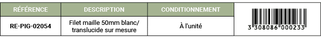 R F RENCE,DESCRIPTION,CONDITIONNEMENT,￼,RE PIG 02054,Filet maille 50mm blanc/translucide sur mesure, l'unit 