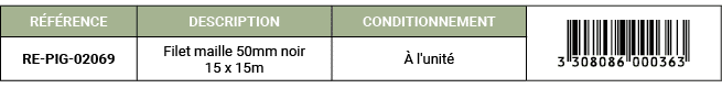 R F RENCE,DESCRIPTION,CONDITIONNEMENT,￼,RE PIG 02069,Filet maille 50mm noir 15 x 15m, l'unit 