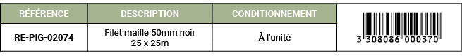 R F RENCE,DESCRIPTION,CONDITIONNEMENT,￼,RE PIG 02074,Filet maille 50mm noir 25 x 25m, l'unit 