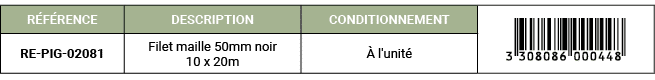 R F RENCE,DESCRIPTION,CONDITIONNEMENT,￼,RE PIG 02081,Filet maille 50mm noir 10 x 20m, l'unit 