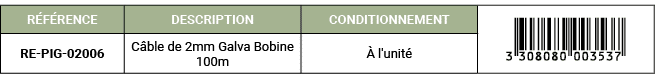 R F RENCE,DESCRIPTION,CONDITIONNEMENT,￼,RE PIG 02006,C ble de 2mm Galva Bobine 100m, l'unit 