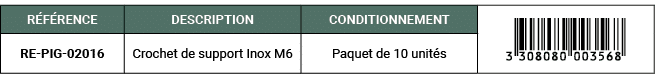 R F RENCE,DESCRIPTION,CONDITIONNEMENT,￼,RE PIG 02016,Crochet de support Inox M6,Paquet de 10 unit s