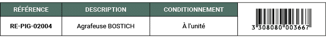 R F RENCE,DESCRIPTION,CONDITIONNEMENT,￼,RE PIG 02004,Agrafeuse BOSTICH, l'unit 