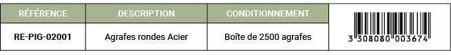 R F RENCE,DESCRIPTION,CONDITIONNEMENT,￼,RE PIG 02001,Agrafes rondes Acier,Bo te de 2500 agrafes
