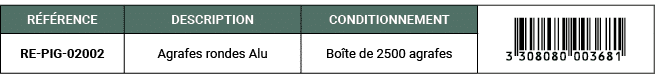 R F RENCE,DESCRIPTION,CONDITIONNEMENT,￼,RE PIG 02002,Agrafes rondes Alu,Bo te de 2500 agrafes