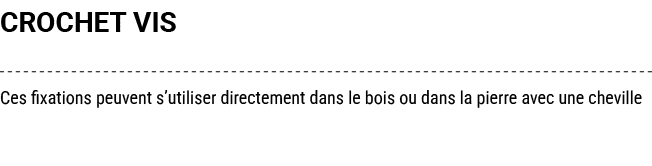 CROCHET VIS Ces fixations peuvent s’utiliser directement dans le bois ou dans la pierre avec une cheville 