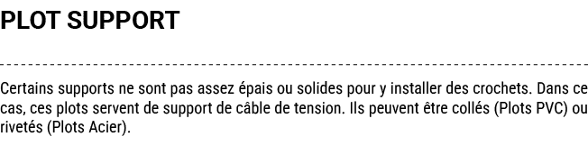 PLOT SUPPORT Certains supports ne sont pas assez pais ou solides pour y installer des crochets. Dans ce cas, ces plo...