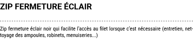 ZIP FERMETURE CLAIR Zip fermeture  clair noir qui facilite l’acc s au filet lorsque c’est n cessaire (entretien, net...