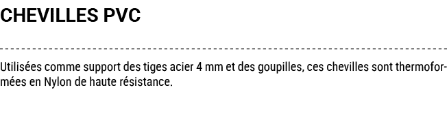CHEVILLES PVC Utilis es comme support des tiges acier 4 mm et des goupilles, ces chevilles sont thermoform es en Nylo...