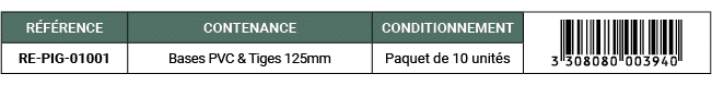 R F RENCE,CONTENANCE,CONDITIONNEMENT,￼,RE PIG 01001,Bases PVC & Tiges 125mm,Paquet de 10 unit s