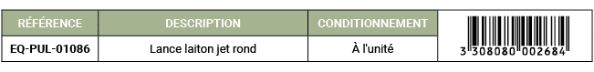 R F RENCE,DESCRIPTION,CONDITIONNEMENT,￼,EQ PUL 01086,Lance laiton jet rond, l'unit 