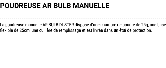 POUDREUSE AR BULB MANUELLE La poudreuse manuelle AR BULB DUSTER dispose d’une chambre de poudre de 25g, une buse flex...