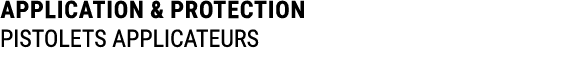 APPLICATION & PROTECTION PISTOLETS APPLICATEURS