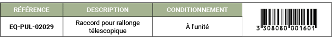 R F RENCE,DESCRIPTION,CONDITIONNEMENT,￼,EQ PUL 02029,Raccord pour rallonge t lescopique, l'unit 