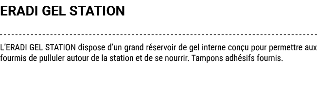 ERADI GEL STATION L’ERADI GEL STATION dispose d’un grand r servoir de gel interne con u pour permettre aux fourmis de...