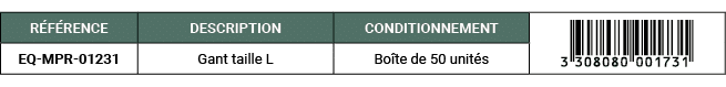 R F RENCE,DESCRIPTION,CONDITIONNEMENT,￼,EQ MPR 01231,Gant taille L,Bo te de 50 unit s