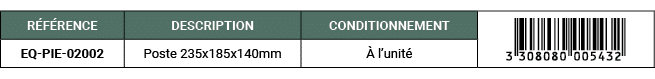R F RENCE,DESCRIPTION,CONDITIONNEMENT,￼,EQ PIE 02002,Poste 235x185x140mm, l’unit 