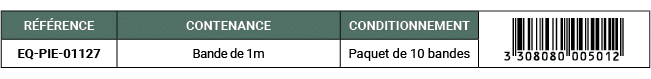 R F RENCE,CONTENANCE,CONDITIONNEMENT,￼,EQ PIE 01127,Bande de 1m ,Paquet de 10 bandes 